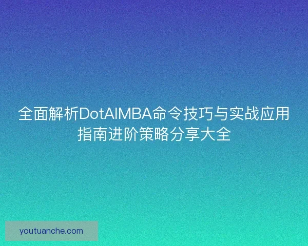 全面解析DotAIMBA命令技巧与实战应用指南进阶策略分享大全