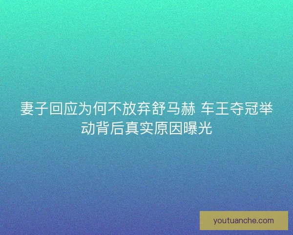 妻子回应为何不放弃舒马赫 车王夺冠举动背后真实原因曝光
