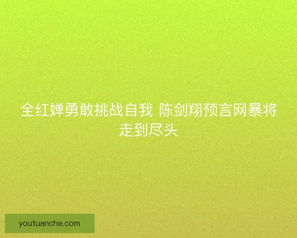 全红婵勇敢挑战自我 陈剑翔预言网暴将走到尽头