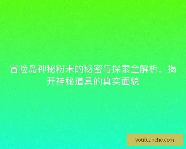 冒险岛神秘粉末的秘密与探索全解析，揭开神秘道具的真实面貌