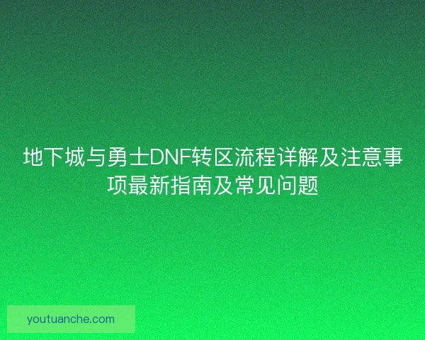 地下城与勇士DNF转区流程详解及注意事项最新指南及常见问题